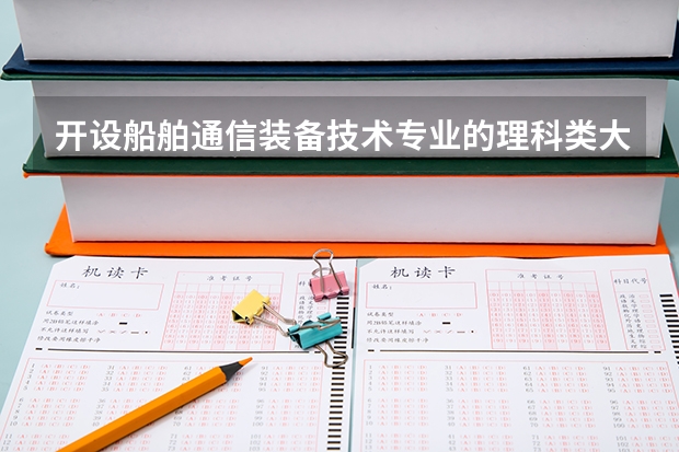 开设船舶通信装备技术专业的理科类大学名单一览