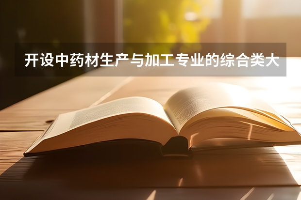 开设中药材生产与加工专业的综合类大学名单一览