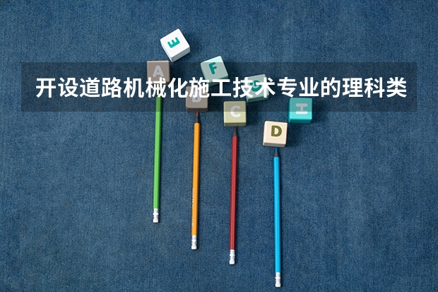 开设道路机械化施工技术专业的理科类大学名单一览
