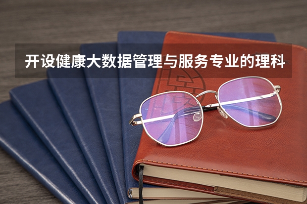 开设健康大数据管理与服务专业的理科类大学名单一览