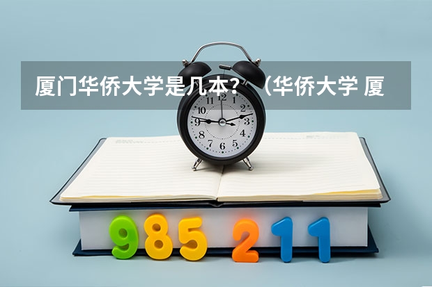 厦门华侨大学是几本？（华侨大学 厦门校区 是二本么）