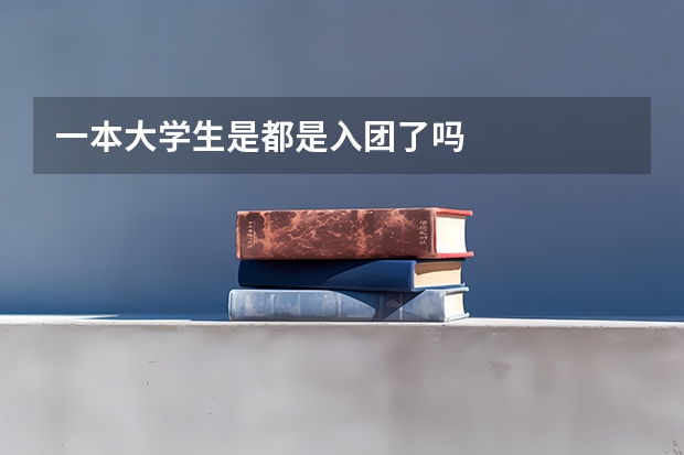 一本大学生是都是入团了吗