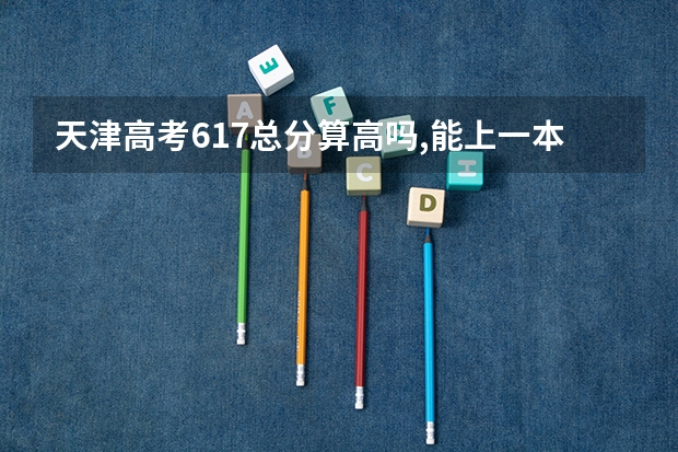 天津高考617总分算高吗,能上一本吗