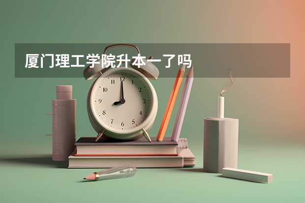 厦门理工学院升本一了吗
