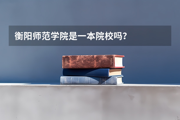 衡阳师范学院是一本院校吗？