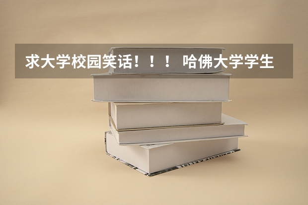 求大学校园笑话！！！ 哈佛大学学生的日常