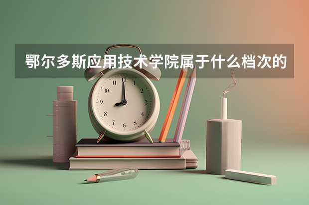 鄂尔多斯应用技术学院属于什么档次的大学