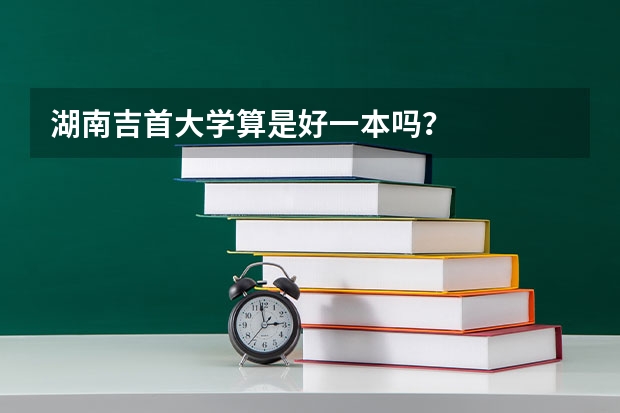 湖南吉首大学算是好一本吗？