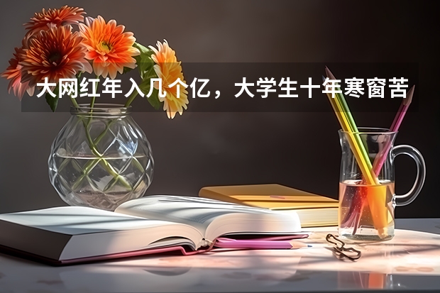 大网红年入几个亿，大学生十年寒窗苦读月薪两千，合理吗？