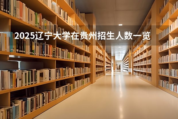 2025辽宁大学在贵州招生人数一览表