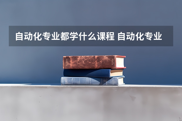 自动化专业都学什么课程 自动化专业十大学校