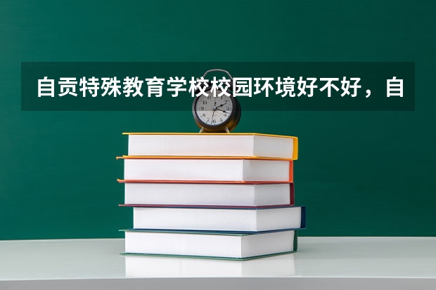 自贡特殊教育学校校园环境好不好，自贡特殊教育学校宿舍条件如何