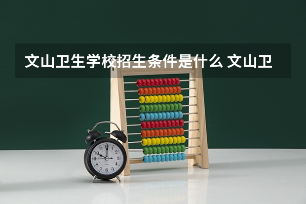 文山卫生学校招生条件是什么 文山卫生学校学费贵不贵