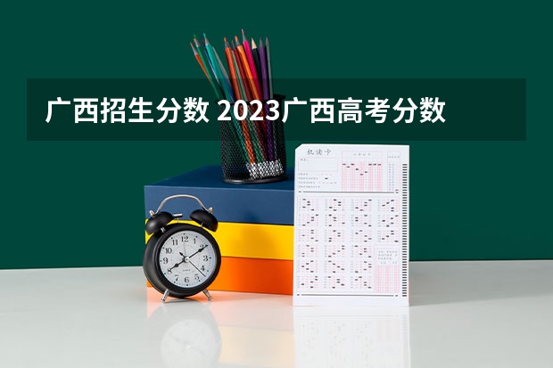 广西招生分数 2023广西高考分数线是多少
