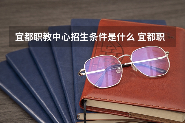 宜都职教中心招生条件是什么 宜都职教中心学费贵不贵