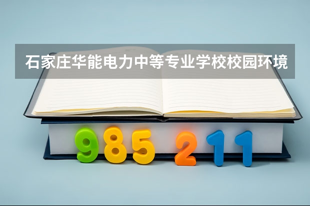 石家庄华能电力中等专业学校校园环境好不好，石家庄华能电力中等专业学校宿舍条件如何