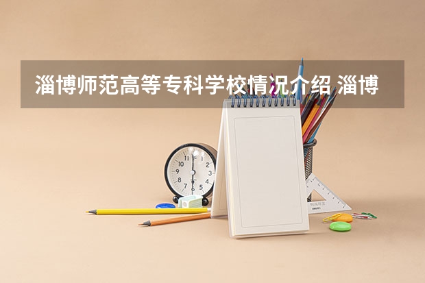 淄博师范高等专科学校情况介绍 淄博师范高等专科学校专业和分数线