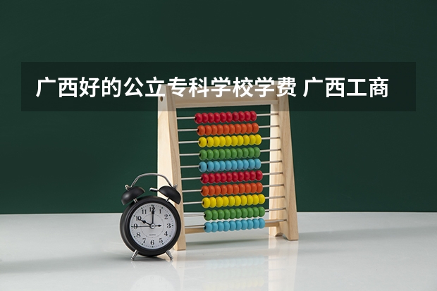 广西好的公立专科学校学费 广西工商职业技术学院学费