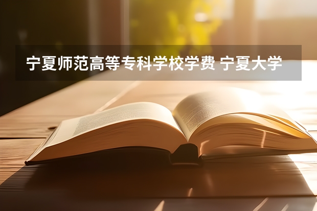 宁夏师范高等专科学校学费 宁夏大学研究生学费