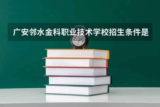 广安邻水金科职业技术学校招生条件是什么 广安邻水金科职业技术学校学费贵不贵