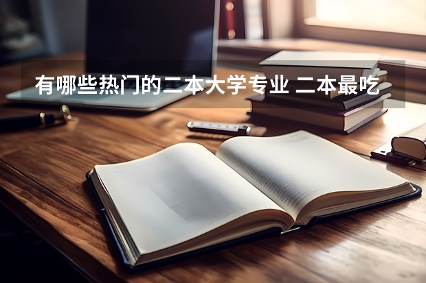 有哪些热门的二本大学专业 二本最吃香的专业有哪些 2023什么专业前景好