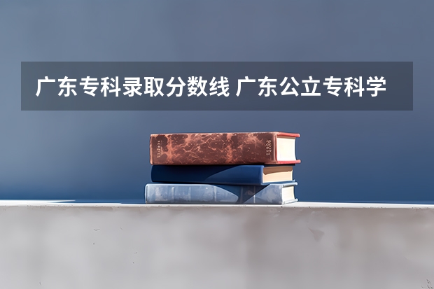 广东专科录取分数线 广东公立专科学校及录取分数线
