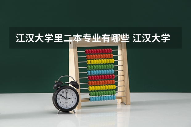 江汉大学里二本专业有哪些 江汉大学有哪些专业