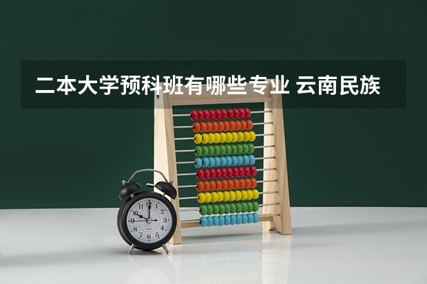二本大学预科班有哪些专业 云南民族大学的预科班学生能学的专业一般是什么？