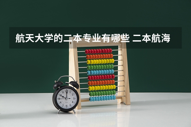 航天大学的二本专业有哪些 二本航海类有哪些学校