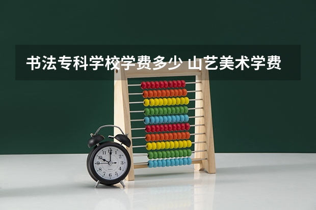 书法专科学校学费多少 山艺美术学费一年多少