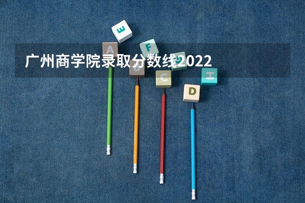 广州商学院录取分数线2022