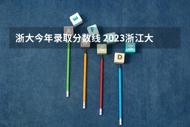 浙大今年录取分数线 2023浙江大学录取分数线