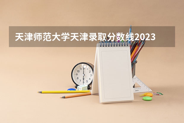 天津师范大学天津录取分数线2023