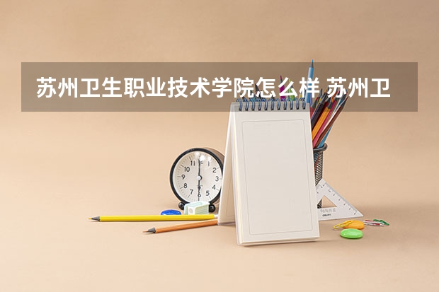 苏州卫生职业技术学院怎么样 苏州卫生职业学院严吗