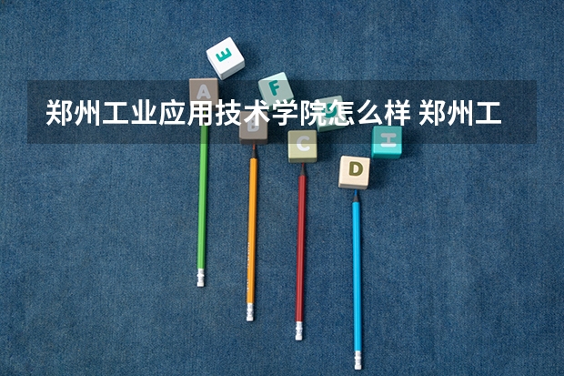 郑州工业应用技术学院怎么样 郑州工业应用技术学院(华信学院)怎么样?
