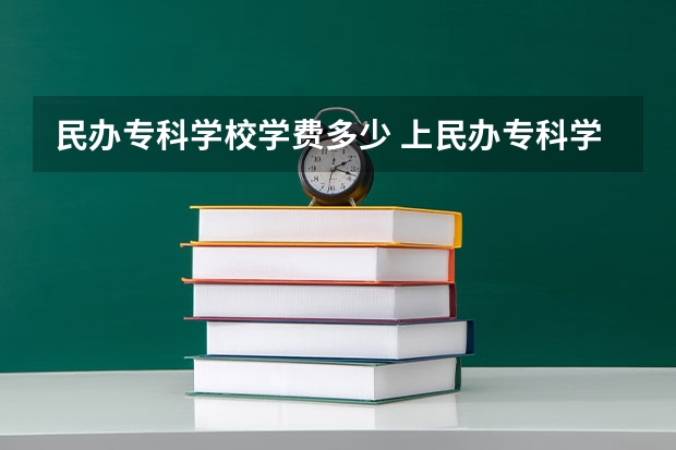 民办专科学校学费多少 上民办专科学校一年要花多少钱？