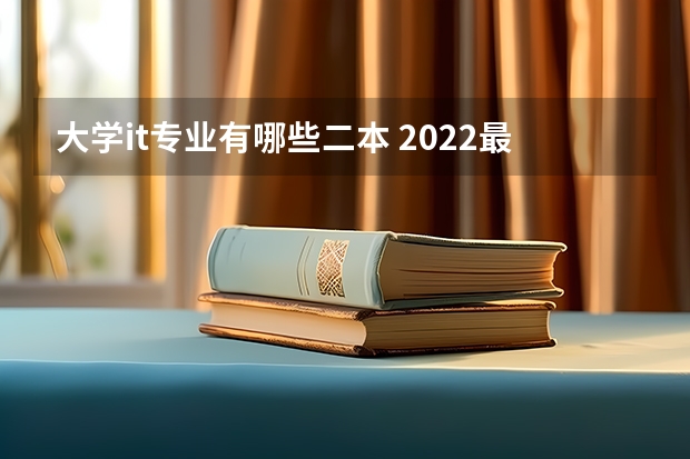 大学it专业有哪些二本 2022最吃香的二本专业有哪些 什么专业有前途