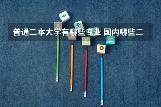普通二本大学有哪些专业 国内哪些二本大学比较好，理科选哪些专业比较好！