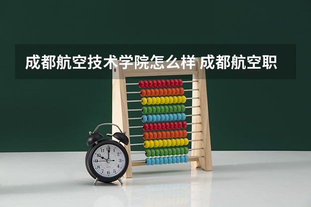 成都航空技术学院怎么样 成都航空职业技术学院怎么样