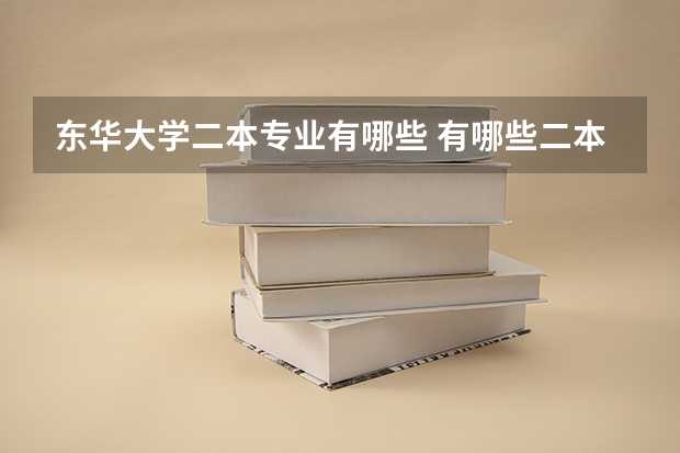 东华大学二本专业有哪些 有哪些二本以上的院校有很好的服装设计专业？