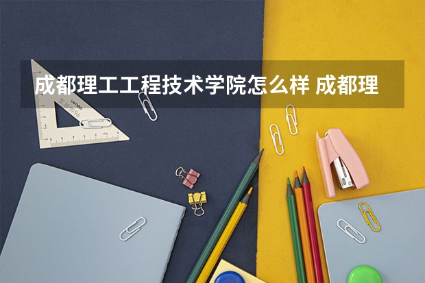 成都理工工程技术学院怎么样 成都理工大学工程技术学院怎么样？