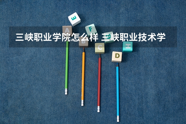 三峡职业学院怎么样 三峡职业技术学院怎么样