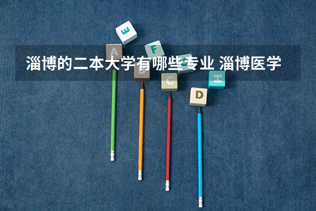 淄博的二本大学有哪些专业 淄博医学院是几本院校