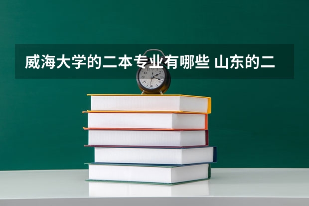 威海大学的二本专业有哪些 山东的二本院校有哪些，都有什么专业