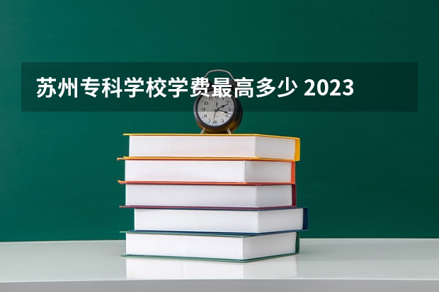 苏州专科学校学费最高多少 2023苏州卫生职业技术学院多少钱