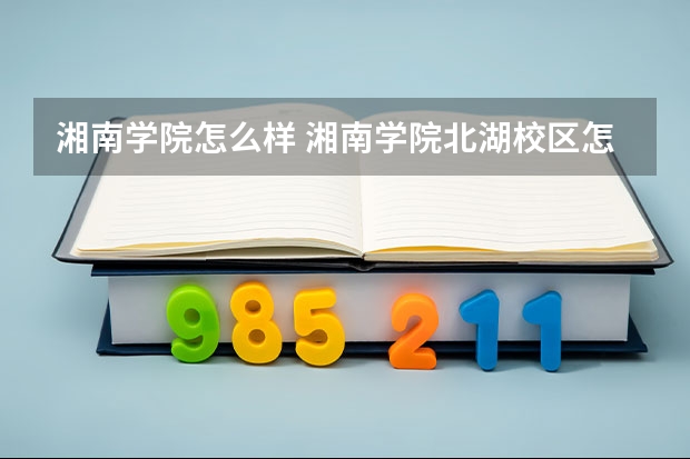 湘南学院怎么样 湘南学院北湖校区怎么样
