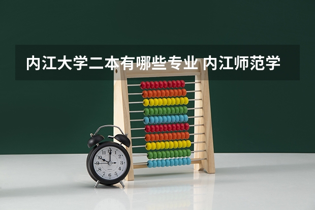 内江大学二本有哪些专业 内江师范学院是一本院校还是二本院校？