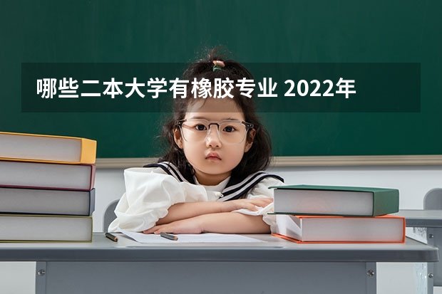 哪些二本大学有橡胶专业 2022年冷门好考的二本大学有哪些