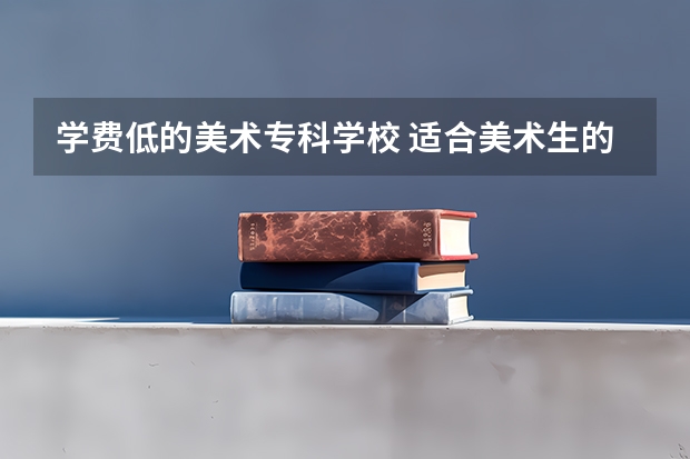 学费低的美术专科学校 适合美术生的专科学校