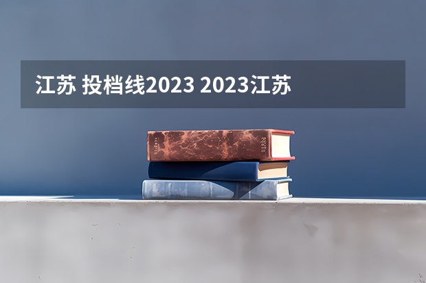 江苏 投档线2023 2023江苏省高校投档线